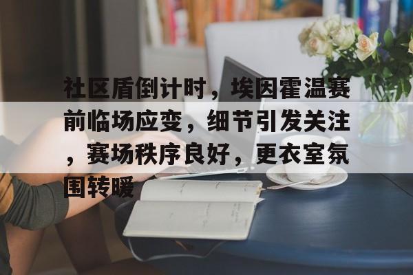 社区盾倒计时,埃因霍温赛前临场应变,细节引发关注,赛场秩序良好,更衣室氛围转暖的简单介绍 社区盾倒计时,埃因霍温赛前临场应变,细节引发关注,赛场秩序良好,更衣室氛围转暖的简单介绍